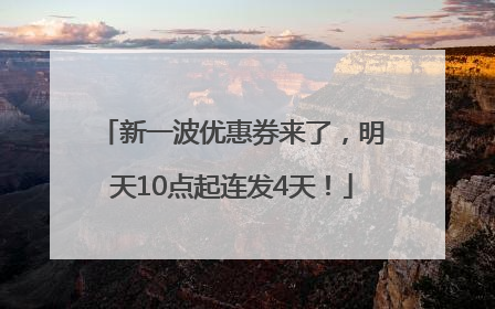 新一波优惠券来了，明天10点起连发4天！