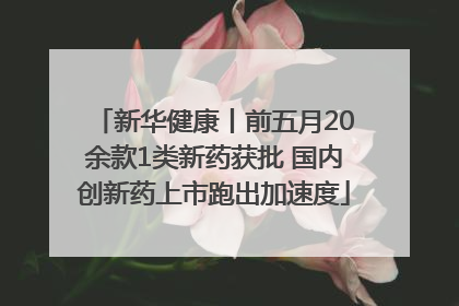 新华健康丨前五月20余款1类新药获批 国内创新药上市跑出加速度