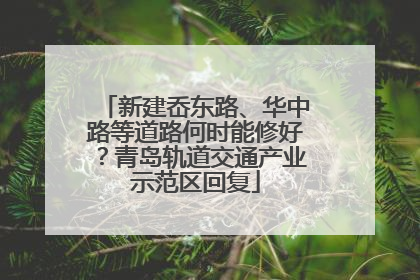 新建岙东路、华中路等道路何时能修好？青岛轨道交通产业示范区回复