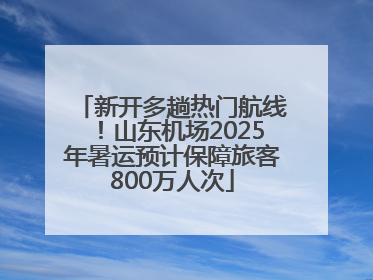 新开多趟热门航线！山东机场2025年暑运预计保障旅客800万人次