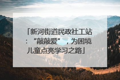 新河街道民政社工站：“敲敲爱”，为困境儿童点亮学习之路