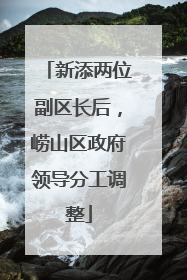 新添两位副区长后，崂山区政府领导分工调整