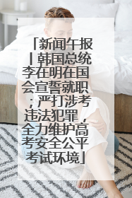 新闻午报丨韩国总统李在明在国会宣誓就职；严打涉考违法犯罪，全力维护高考安全公平考试环境