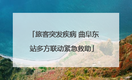 旅客突发疾病 曲阜东站多方联动紧急救助