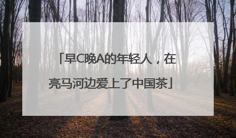 早C晚A的年轻人，在亮马河边爱上了中国茶
