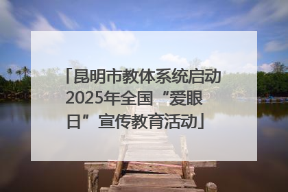 昆明市教体系统启动2025年全国“爱眼日”宣传教育活动