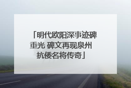 明代欧阳深事迹碑重光 碑文再现泉州抗倭名将传奇