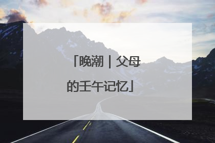 晚潮｜父母的壬午记忆