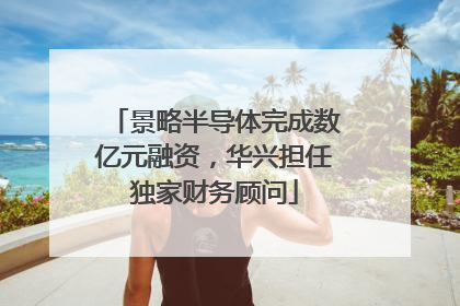 景略半导体完成数亿元融资，华兴担任独家财务顾问