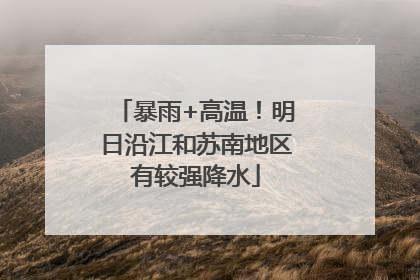 暴雨+高温！明日沿江和苏南地区有较强降水