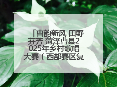 曹韵新风 田野芬芳 菏泽曹县2025年乡村歌唱大赛（西部赛区复赛）举行