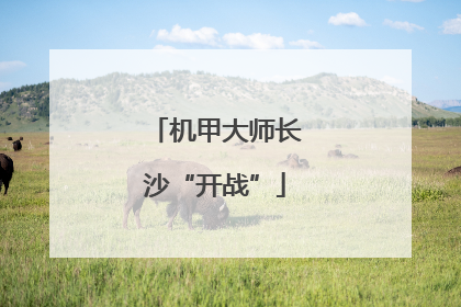 机甲大师长沙“开战”