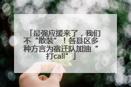 最强应援来了，我们不“散装”！各县区多种方言为宿迁队加油“打call”