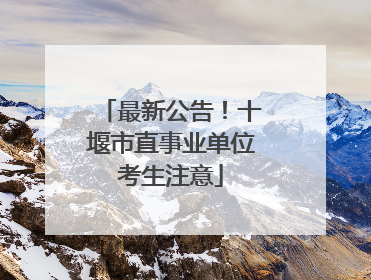 最新公告！十堰市直事业单位考生注意