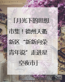 月光下的思想市集！德州天衢新区“新新向荣青年说”走进星空夜市