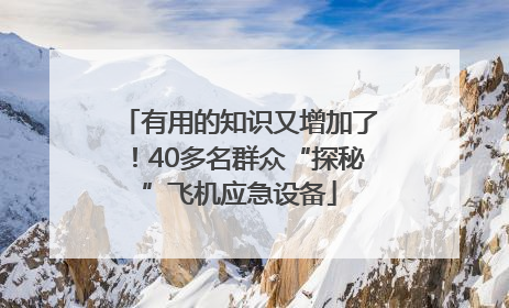 有用的知识又增加了！40多名群众“探秘”飞机应急设备