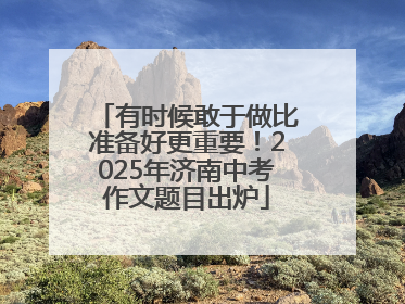 有时候敢于做比准备好更重要！2025年济南中考作文题目出炉