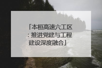 本桓高速六工区：推进党建与工程建设深度融合