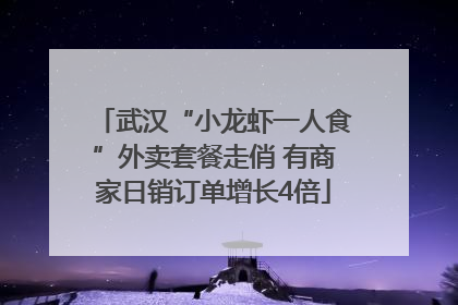 武汉“小龙虾一人食”外卖套餐走俏 有商家日销订单增长4倍