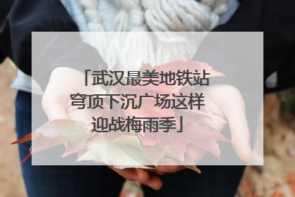 武汉最美地铁站穹顶下沉广场这样迎战梅雨季