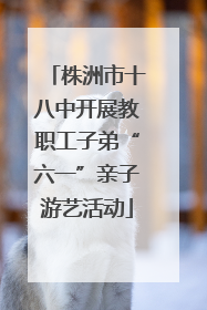 株洲市十八中开展教职工子弟“六一”亲子游艺活动