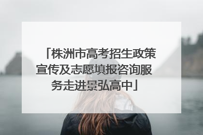 株洲市高考招生政策宣传及志愿填报咨询服务走进景弘高中