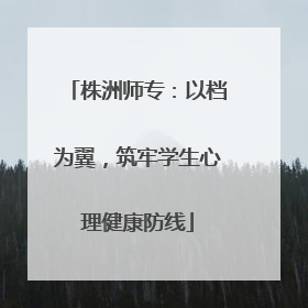 株洲师专：以档为翼，筑牢学生心理健康防线