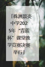 株洲景炎中学2025年“青蓝杯”课堂教学竞赛决赛举行