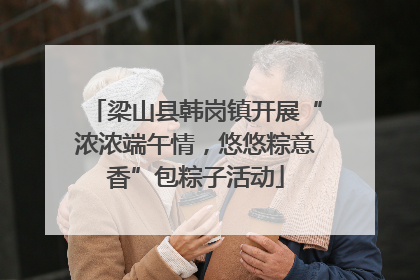 梁山县韩岗镇开展“浓浓端午情，悠悠粽意香”包粽子活动