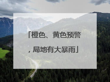 橙色、黄色预警，局地有大暴雨
