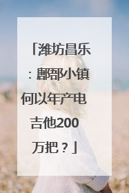 潍坊昌乐：鄌郚小镇何以年产电吉他200万把？