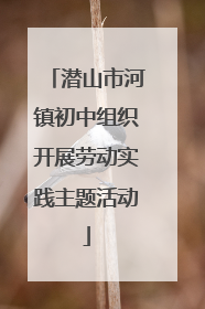 潜山市河镇初中组织开展劳动实践主题活动