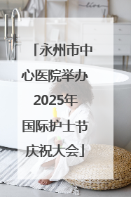 永州市中心医院举办2025年国际护士节庆祝大会