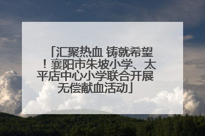 汇聚热血 铸就希望！襄阳市朱坡小学、太平店中心小学联合开展无偿献血活动