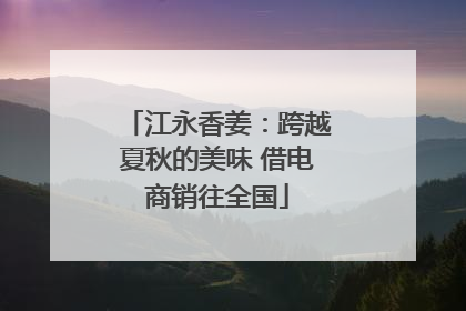 江永香姜：跨越夏秋的美味 借电商销往全国