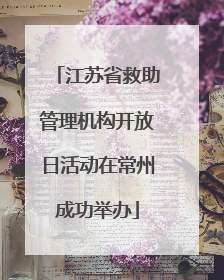 江苏省救助管理机构开放日活动在常州成功举办