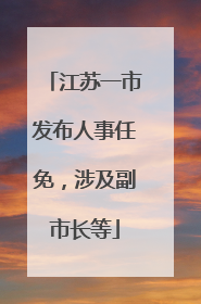 江苏一市发布人事任免，涉及副市长等