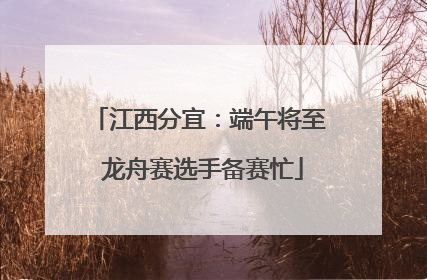 江西分宜：端午将至 龙舟赛选手备赛忙