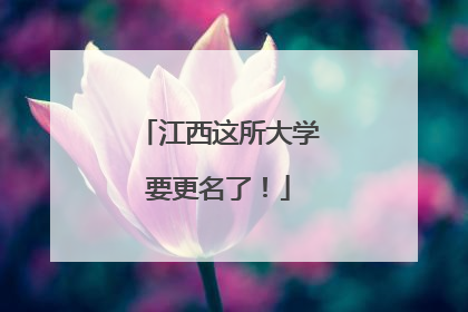 江西这所大学要更名了！
