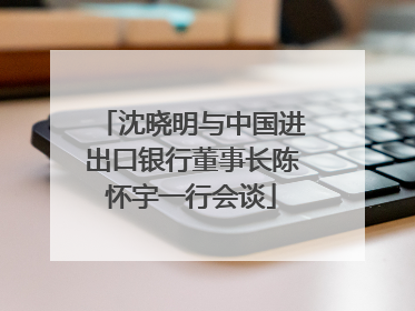 沈晓明与中国进出口银行董事长陈怀宇一行会谈