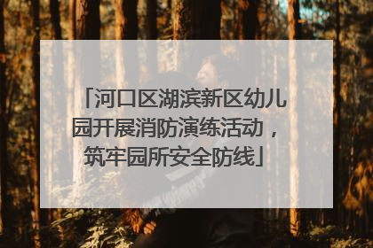 河口区湖滨新区幼儿园开展消防演练活动，筑牢园所安全防线