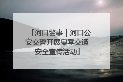 河口警事｜河口公安交警开展夏季交通安全宣传活动