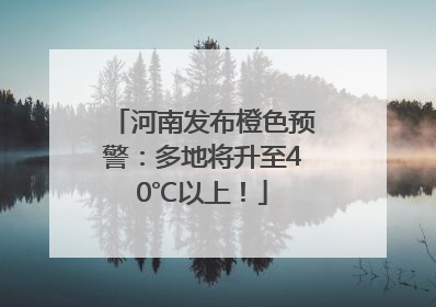 河南发布橙色预警：多地将升至40℃以上！