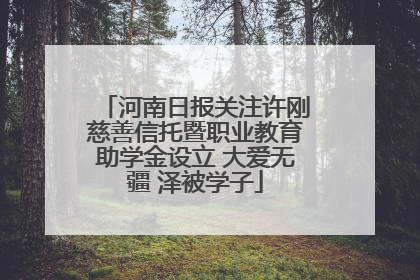 河南日报关注许刚慈善信托暨职业教育助学金设立 大爱无疆 泽被学子