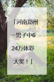 河南郑州一男子中624万体彩大奖！