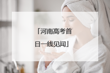 河南高考首日一线见闻