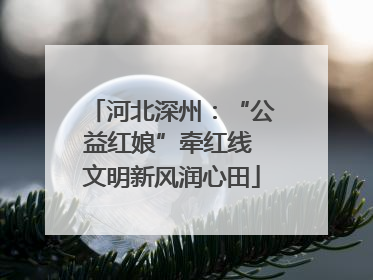河北深州：“公益红娘”牵红线 文明新风润心田