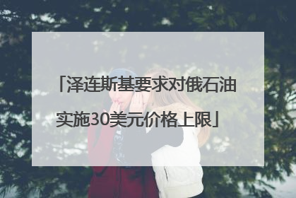 泽连斯基要求对俄石油实施30美元价格上限