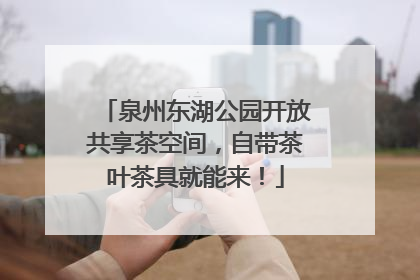 泉州东湖公园开放共享茶空间，自带茶叶茶具就能来！