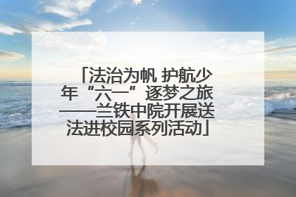 法治为帆 护航少年“六一”逐梦之旅——兰铁中院开展送法进校园系列活动